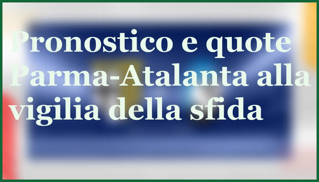 Parma-Atalanta: pronostico, quote e consiglio sul risultato esatto 15 Hero