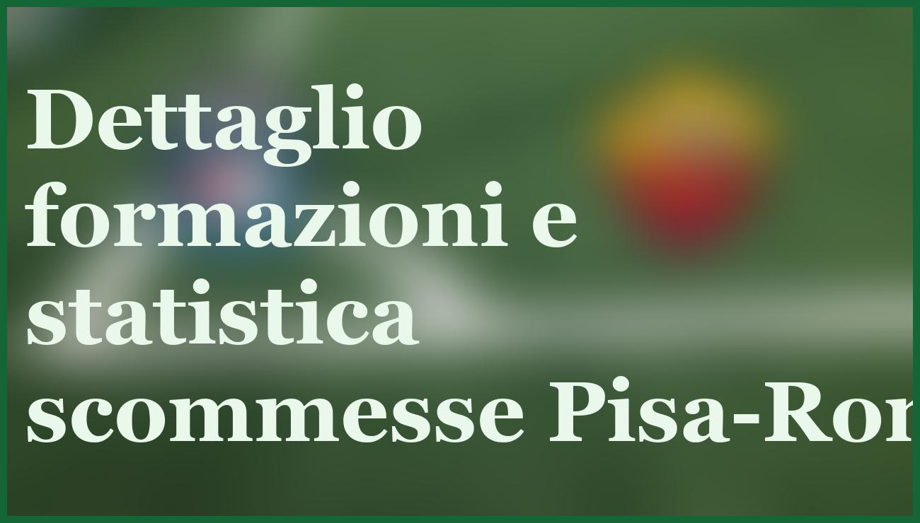 Pisa-Roma: pronostico e quote, l'esperto punta sul 1-0 o 2-1 6 - dettaglio