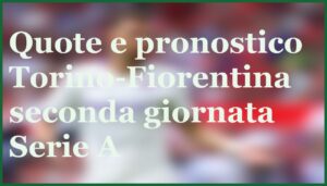 pronostico torino fiorentina quote analisi 2 giornata serie a