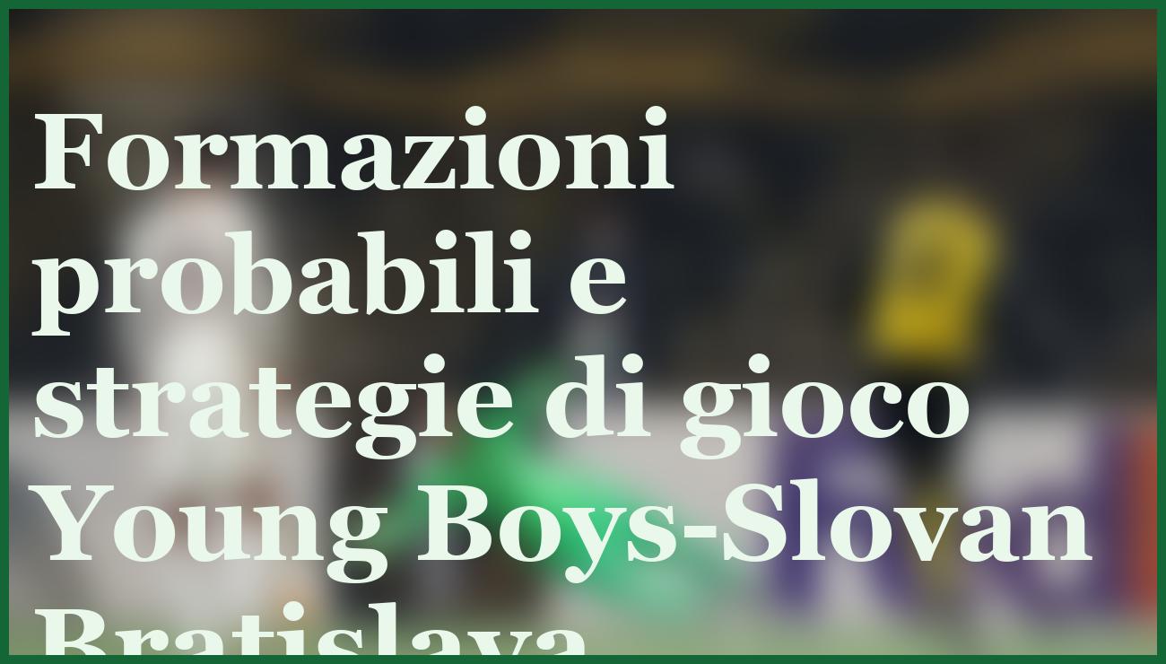 Young Boys-Slovan Bratislava: il pronostico decisivo per l'Europa League 6 - dettaglio