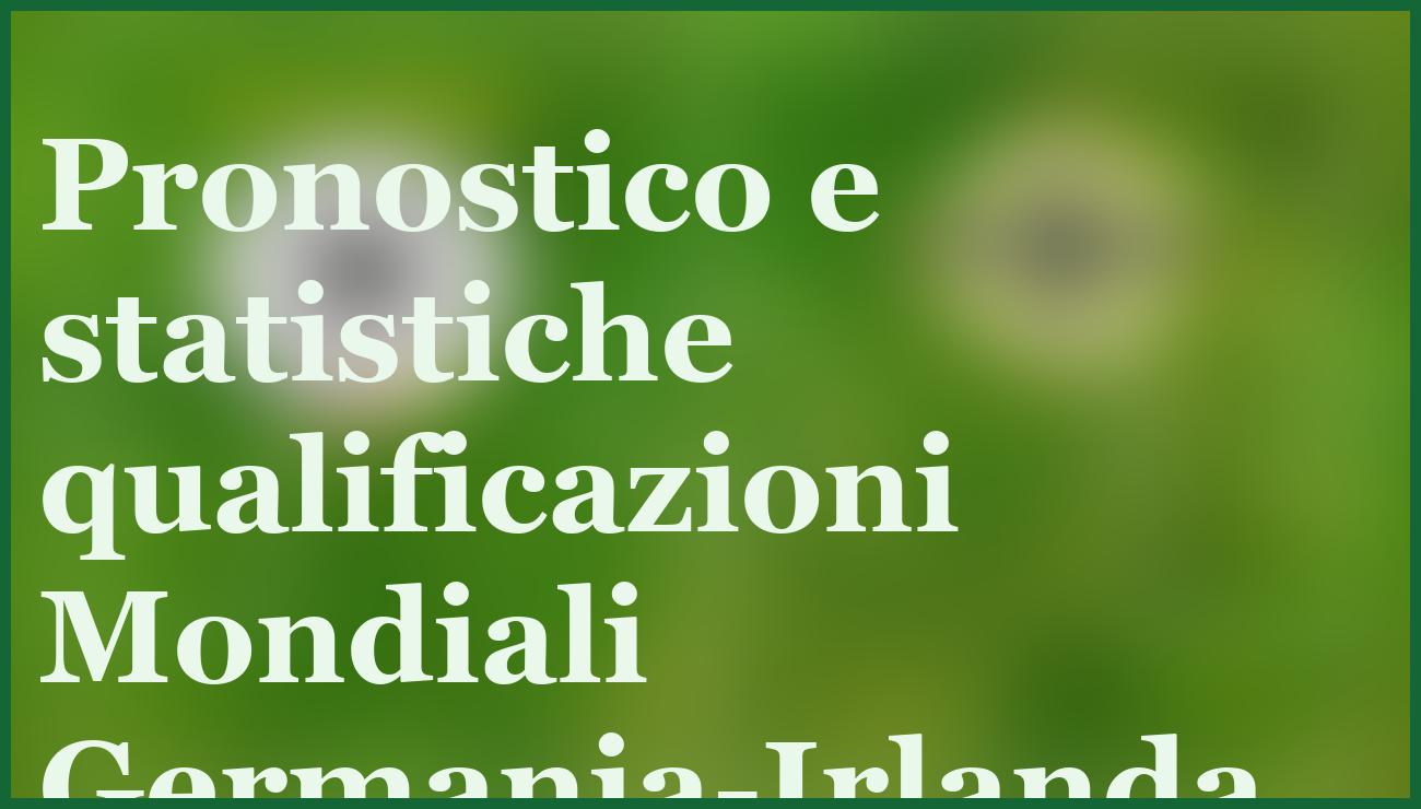 Germania-Irlanda del Nord, pronostico e quote qualificazioni Mondiali 7/9/2025 14 - dettaglio