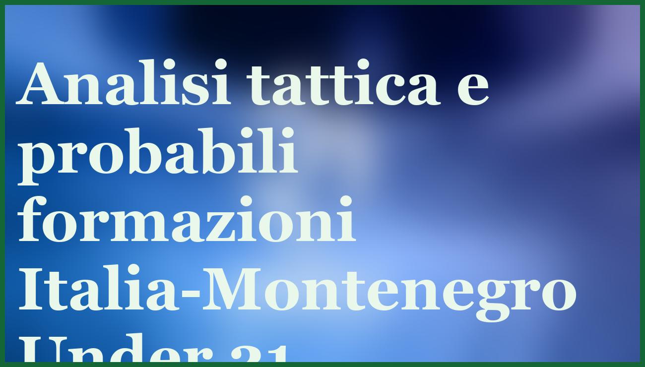 Italia Under 21 debutta contro Montenegro: ecco il pronostico più sicuro 1 Hero