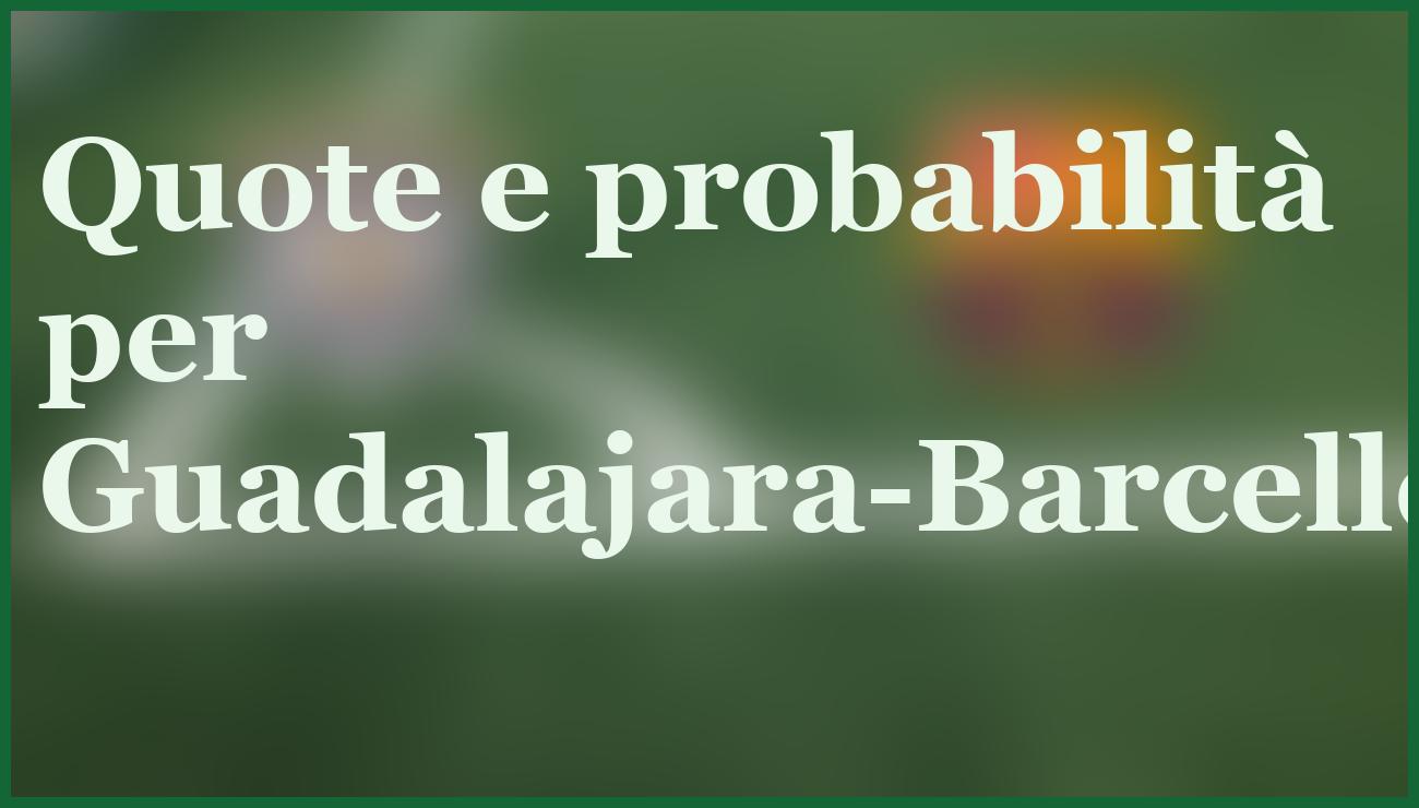 Guadalajara-Barcellona 16/12: pronostico shock e formazioni ufficiali 5 - dettaglio