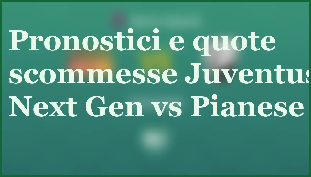 Juventus Next Gen-Pianese: pronostico, quote e dove vederla in TV 5 - dettaglio