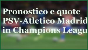 Atalanta-Chelsea pronostico e quote Champions League 9 dicembre 2025 10 psv atletico madrid pronostico quote champions 09 12 2025