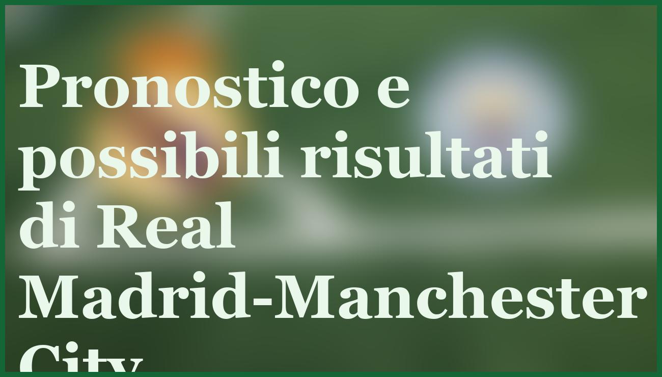 Real Madrid-Manchester City 10 dicembre: pronostico, quote e analisi 6 - dettaglio