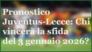 juventus lecce pronostico quote formazioni 3 gennaio 2026